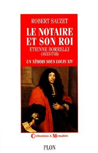 le notaire et son roi: etienne borrelly (1633-1718), un nîmois sous louis xiv